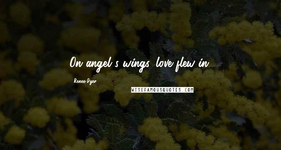 Renee Dyer Quotes: On angel's wings, love flew in.
