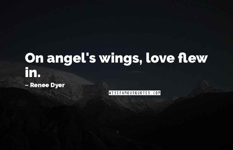 Renee Dyer Quotes: On angel's wings, love flew in.