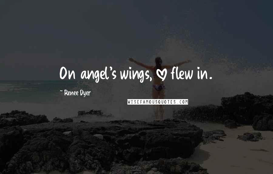 Renee Dyer Quotes: On angel's wings, love flew in.