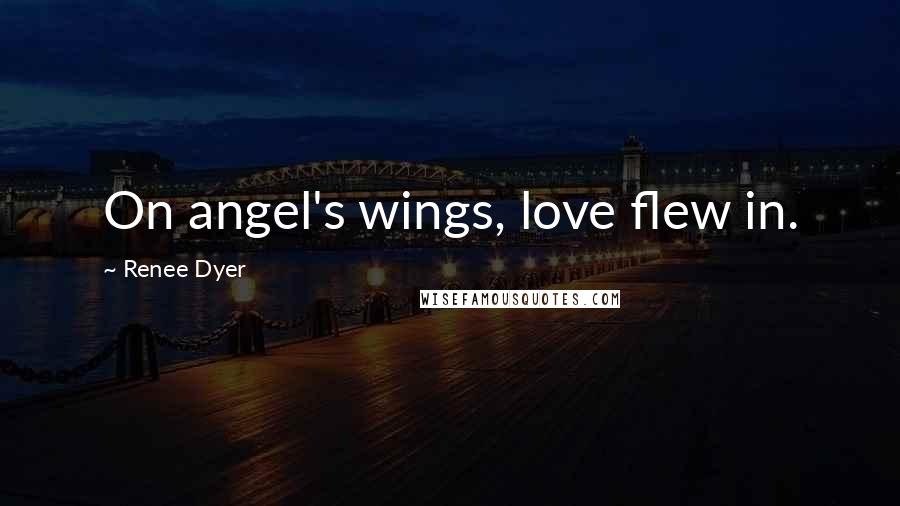 Renee Dyer Quotes: On angel's wings, love flew in.