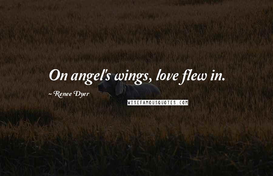 Renee Dyer Quotes: On angel's wings, love flew in.