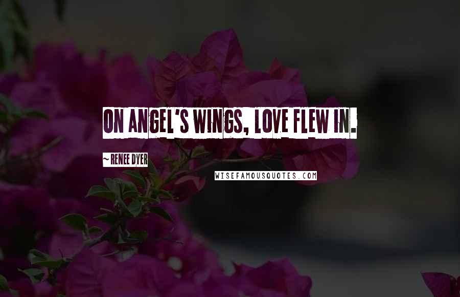 Renee Dyer Quotes: On angel's wings, love flew in.