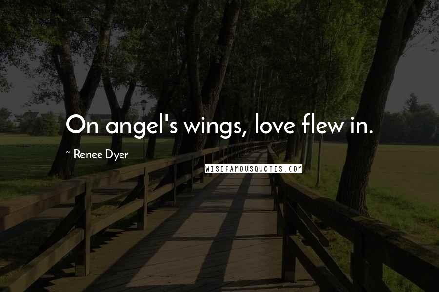 Renee Dyer Quotes: On angel's wings, love flew in.