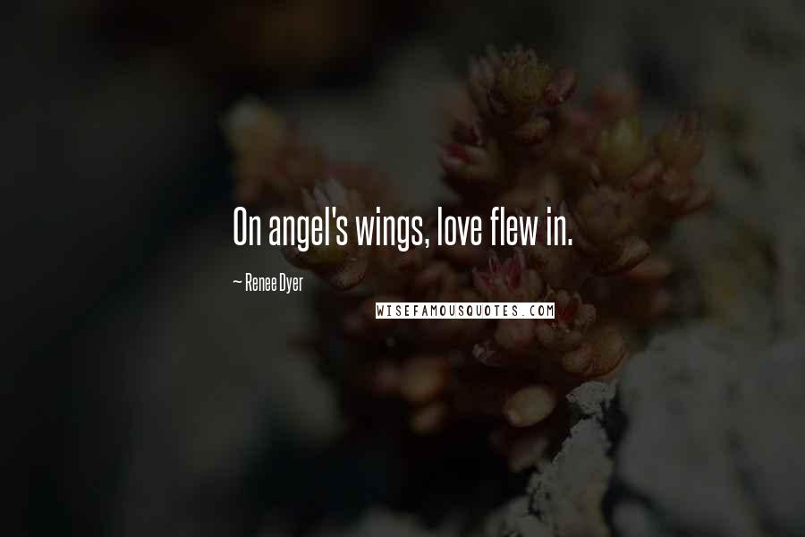 Renee Dyer Quotes: On angel's wings, love flew in.