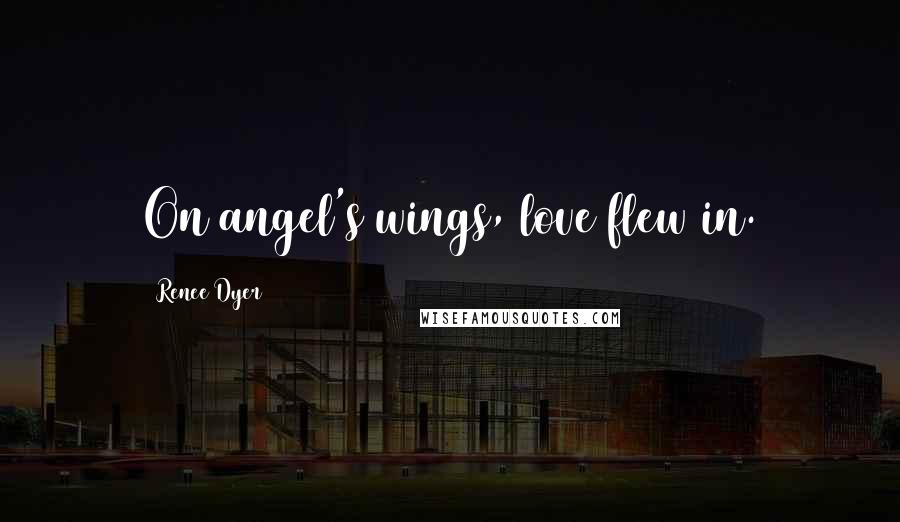 Renee Dyer Quotes: On angel's wings, love flew in.