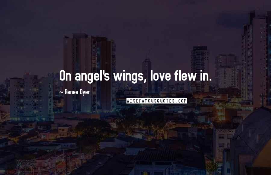 Renee Dyer Quotes: On angel's wings, love flew in.