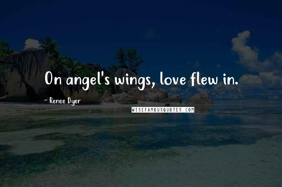 Renee Dyer Quotes: On angel's wings, love flew in.