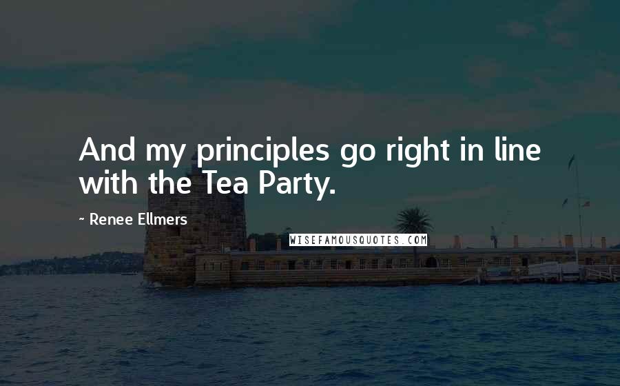 Renee Ellmers Quotes: And my principles go right in line with the Tea Party.