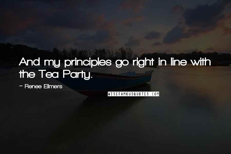 Renee Ellmers Quotes: And my principles go right in line with the Tea Party.