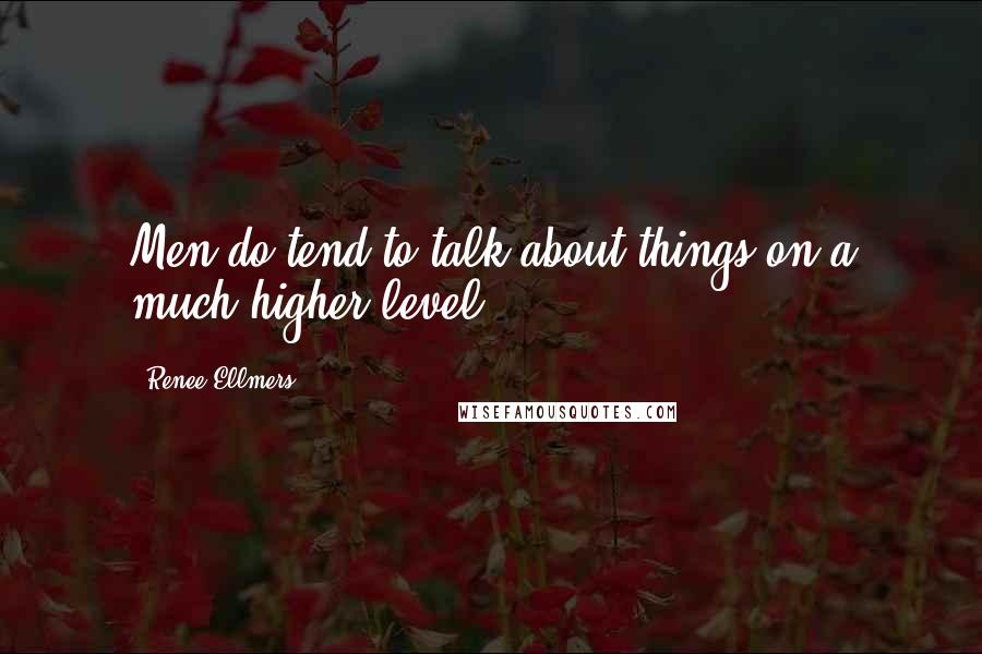 Renee Ellmers Quotes: Men do tend to talk about things on a much higher level.