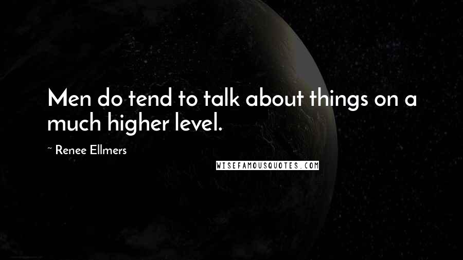 Renee Ellmers Quotes: Men do tend to talk about things on a much higher level.