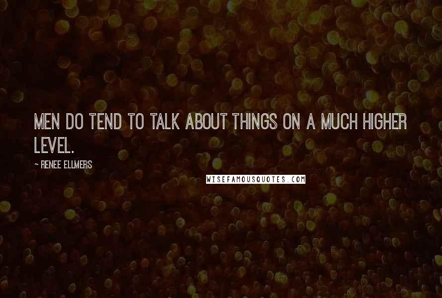 Renee Ellmers Quotes: Men do tend to talk about things on a much higher level.