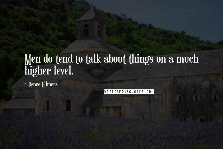 Renee Ellmers Quotes: Men do tend to talk about things on a much higher level.