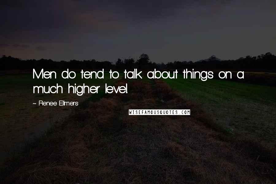 Renee Ellmers Quotes: Men do tend to talk about things on a much higher level.