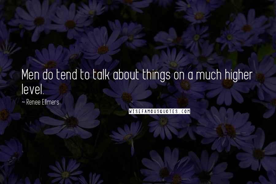 Renee Ellmers Quotes: Men do tend to talk about things on a much higher level.