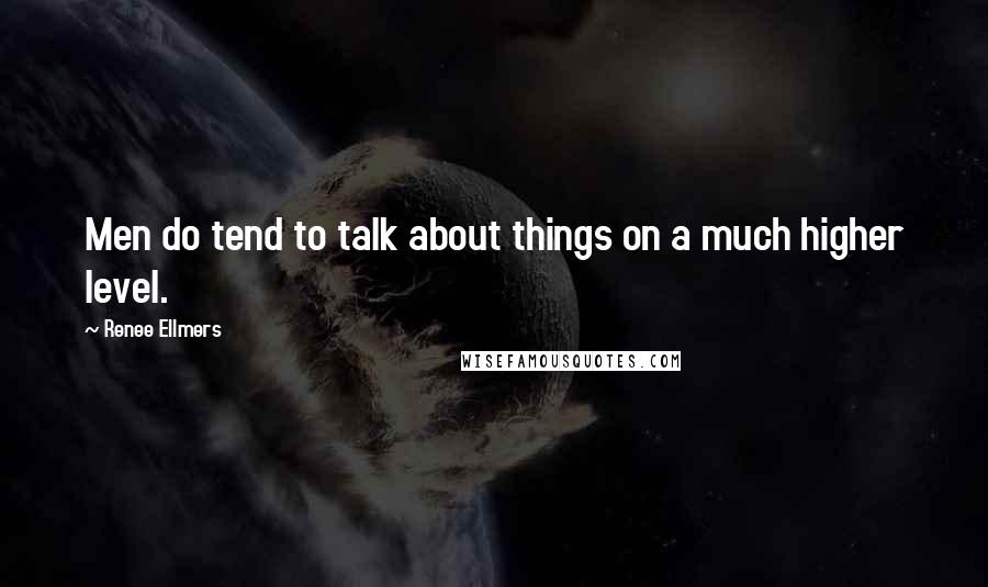 Renee Ellmers Quotes: Men do tend to talk about things on a much higher level.