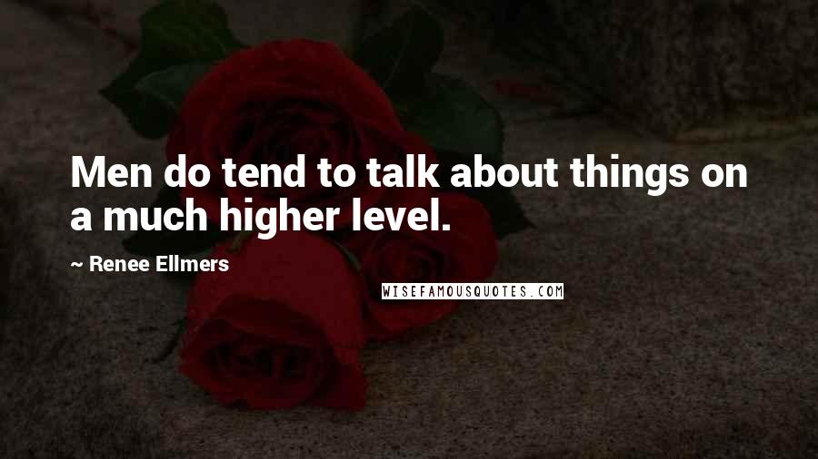 Renee Ellmers Quotes: Men do tend to talk about things on a much higher level.