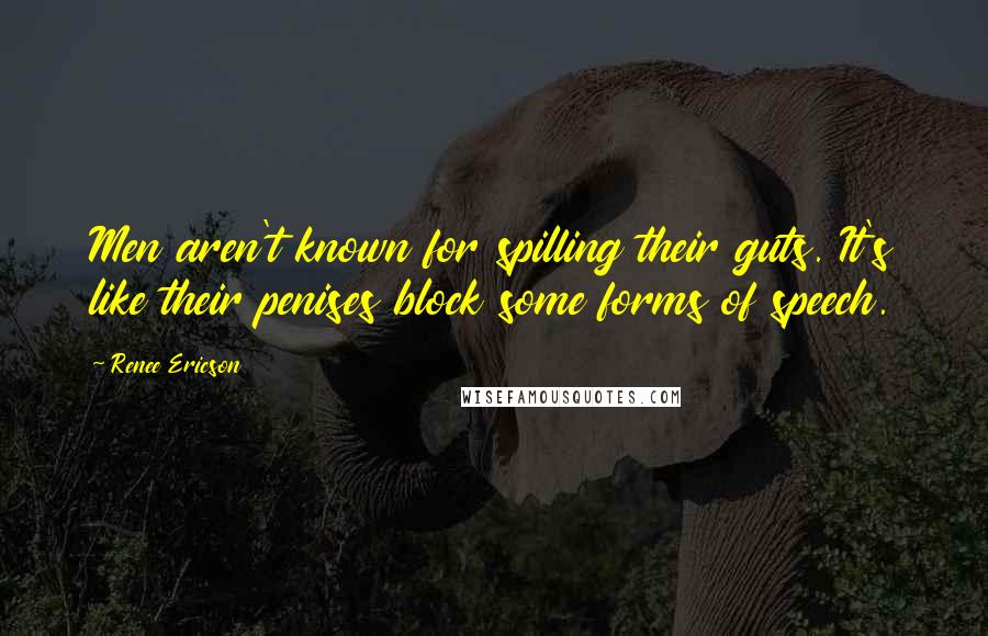 Renee Ericson Quotes: Men aren't known for spilling their guts. It's like their penises block some forms of speech.