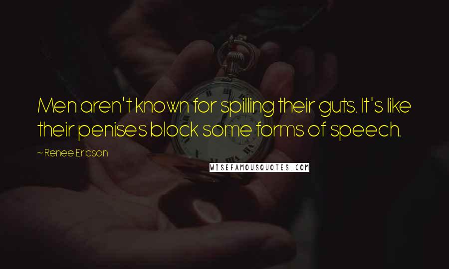 Renee Ericson Quotes: Men aren't known for spilling their guts. It's like their penises block some forms of speech.