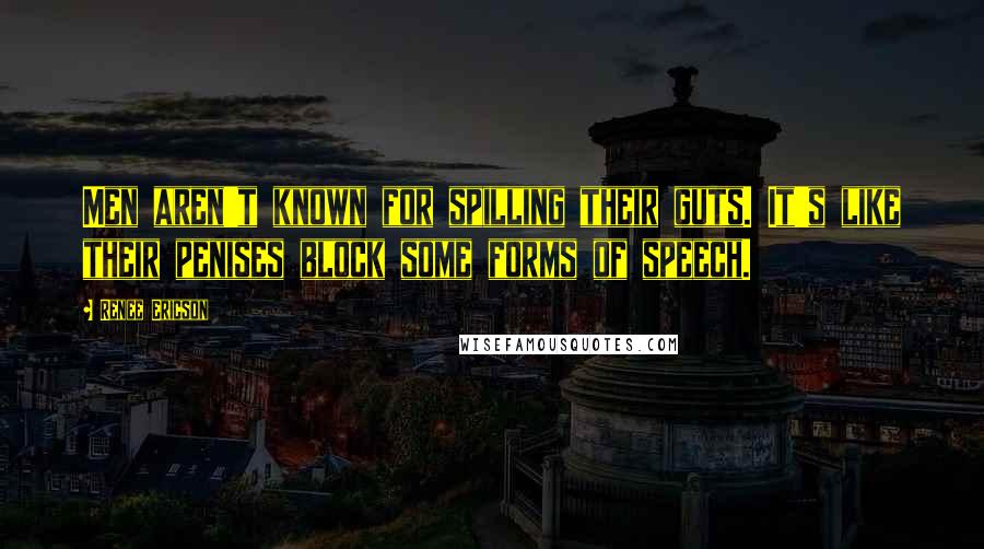 Renee Ericson Quotes: Men aren't known for spilling their guts. It's like their penises block some forms of speech.