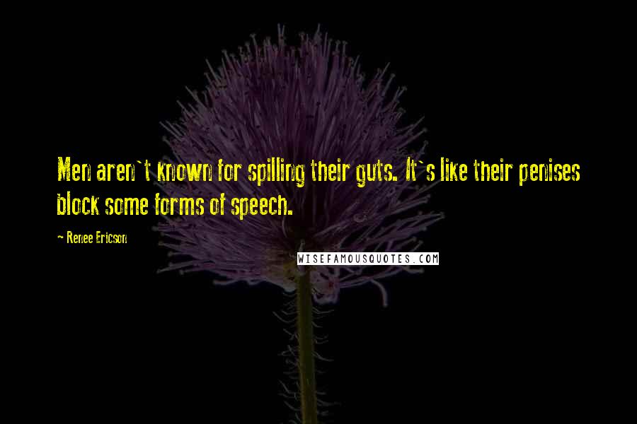 Renee Ericson Quotes: Men aren't known for spilling their guts. It's like their penises block some forms of speech.