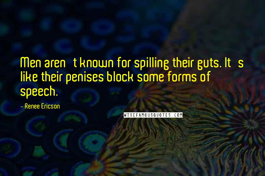 Renee Ericson Quotes: Men aren't known for spilling their guts. It's like their penises block some forms of speech.