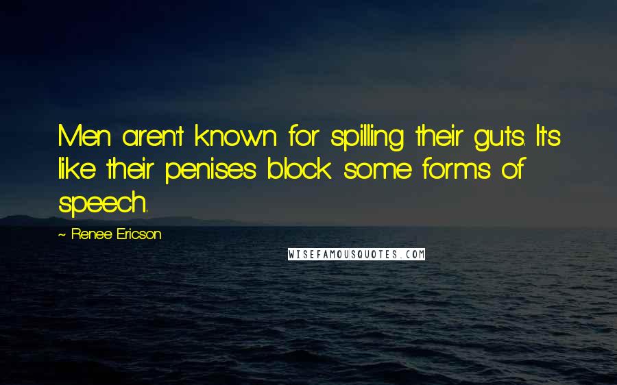 Renee Ericson Quotes: Men aren't known for spilling their guts. It's like their penises block some forms of speech.