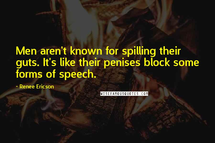 Renee Ericson Quotes: Men aren't known for spilling their guts. It's like their penises block some forms of speech.