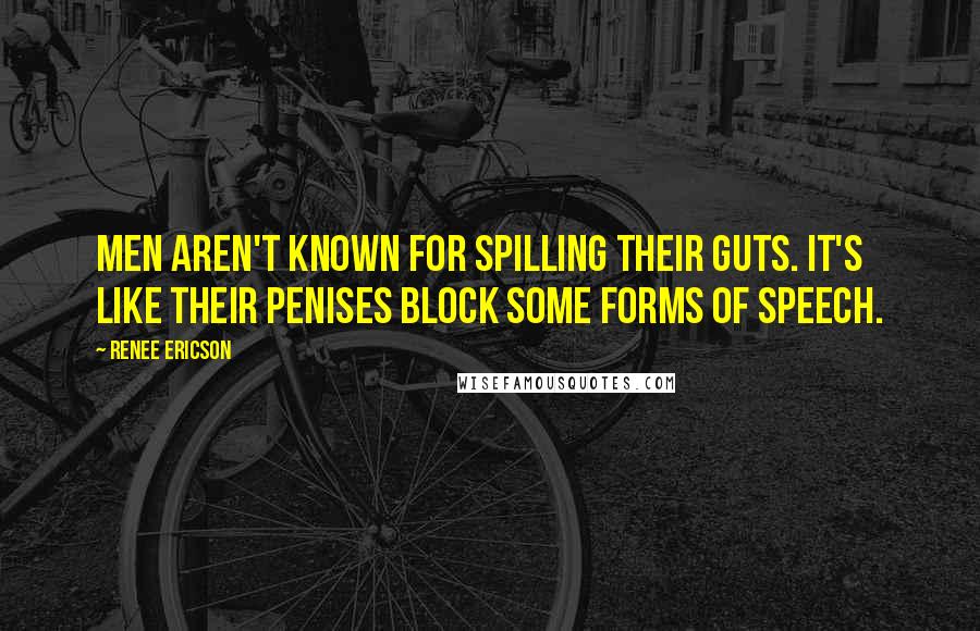 Renee Ericson Quotes: Men aren't known for spilling their guts. It's like their penises block some forms of speech.