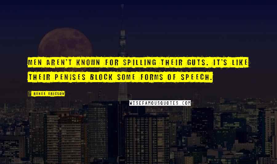 Renee Ericson Quotes: Men aren't known for spilling their guts. It's like their penises block some forms of speech.