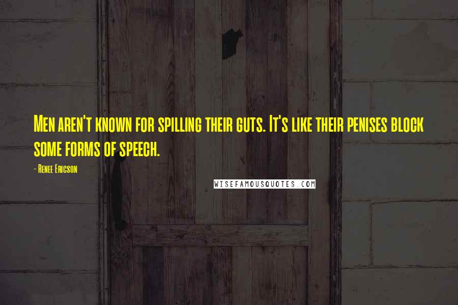 Renee Ericson Quotes: Men aren't known for spilling their guts. It's like their penises block some forms of speech.