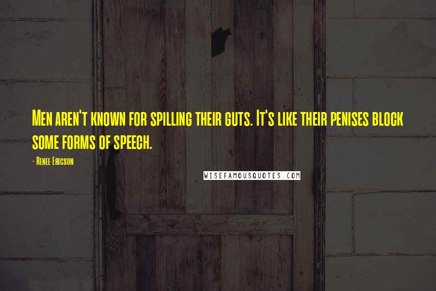 Renee Ericson Quotes: Men aren't known for spilling their guts. It's like their penises block some forms of speech.