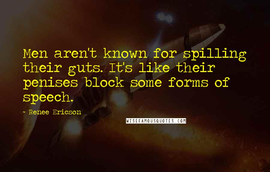 Renee Ericson Quotes: Men aren't known for spilling their guts. It's like their penises block some forms of speech.