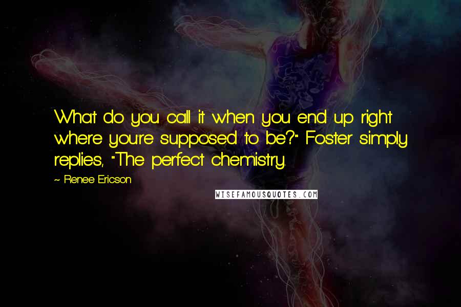 Renee Ericson Quotes: What do you call it when you end up right where you're supposed to be?" Foster simply replies, "The perfect chemistry.