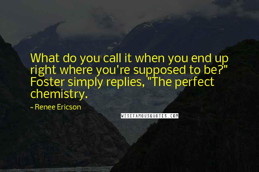 Renee Ericson Quotes: What do you call it when you end up right where you're supposed to be?" Foster simply replies, "The perfect chemistry.