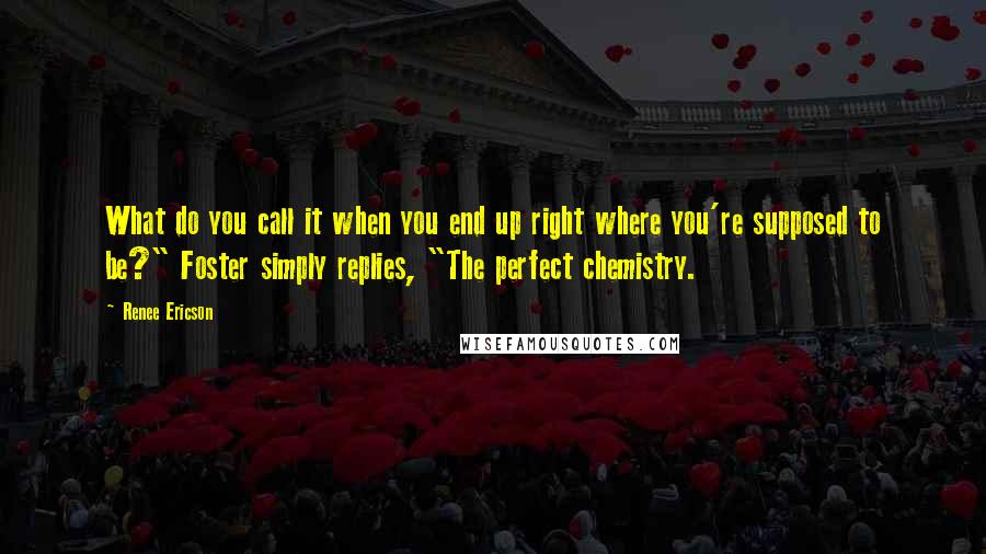 Renee Ericson Quotes: What do you call it when you end up right where you're supposed to be?" Foster simply replies, "The perfect chemistry.