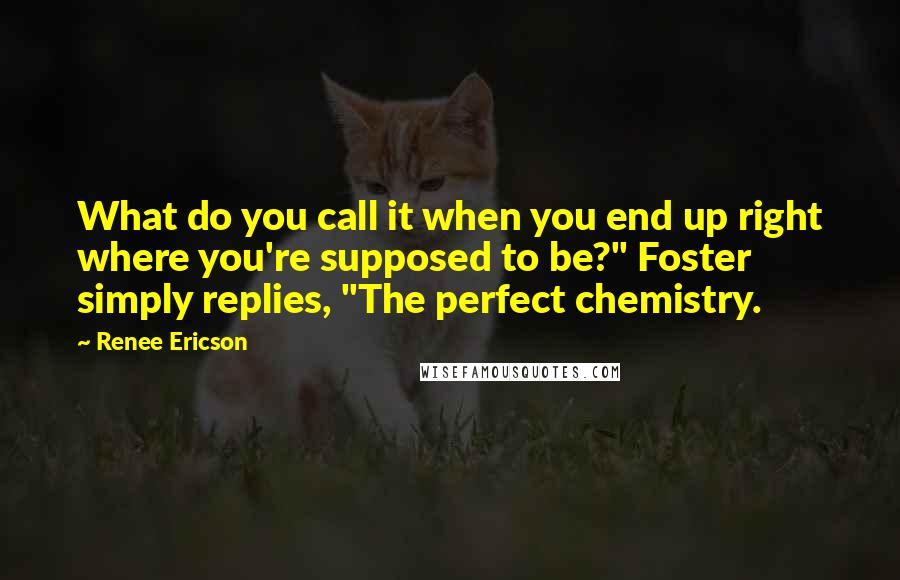 Renee Ericson Quotes: What do you call it when you end up right where you're supposed to be?" Foster simply replies, "The perfect chemistry.