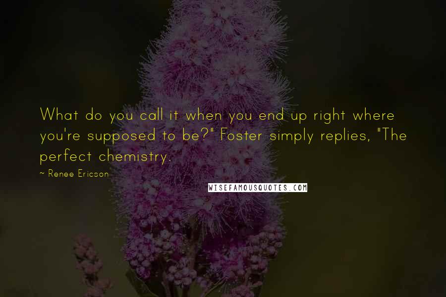 Renee Ericson Quotes: What do you call it when you end up right where you're supposed to be?" Foster simply replies, "The perfect chemistry.