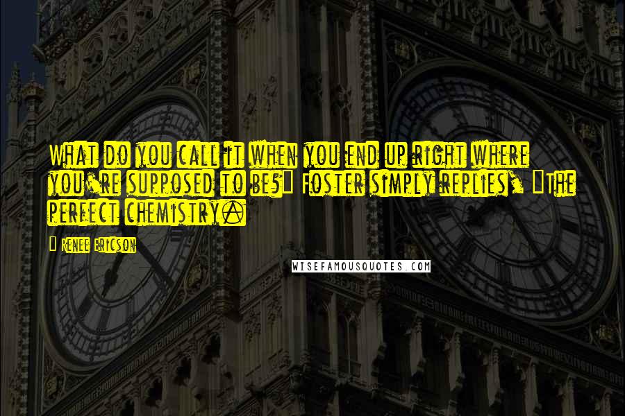 Renee Ericson Quotes: What do you call it when you end up right where you're supposed to be?" Foster simply replies, "The perfect chemistry.