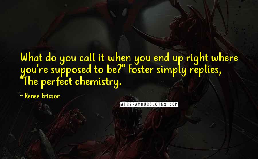 Renee Ericson Quotes: What do you call it when you end up right where you're supposed to be?" Foster simply replies, "The perfect chemistry.