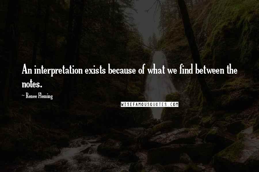 Renee Fleming Quotes: An interpretation exists because of what we find between the notes.