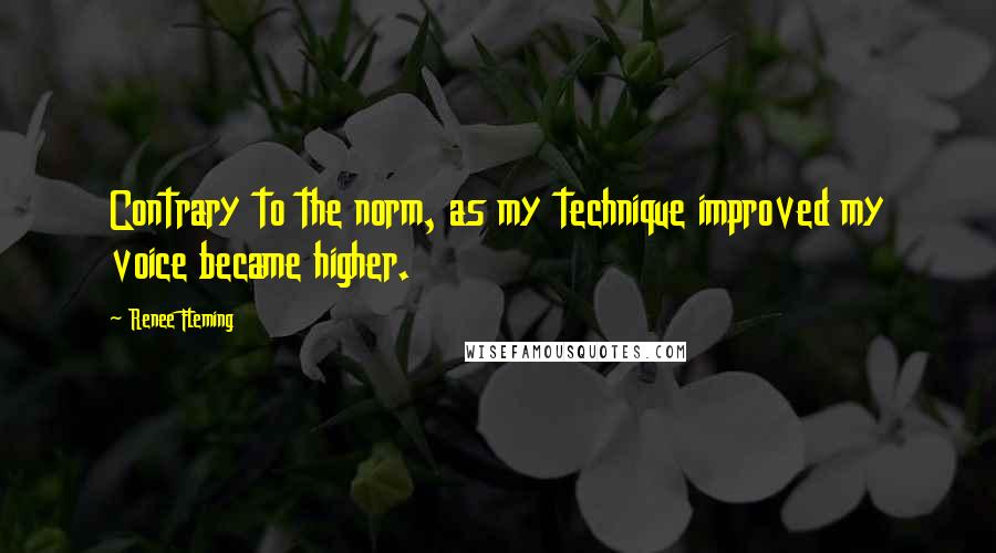 Renee Fleming Quotes: Contrary to the norm, as my technique improved my voice became higher.