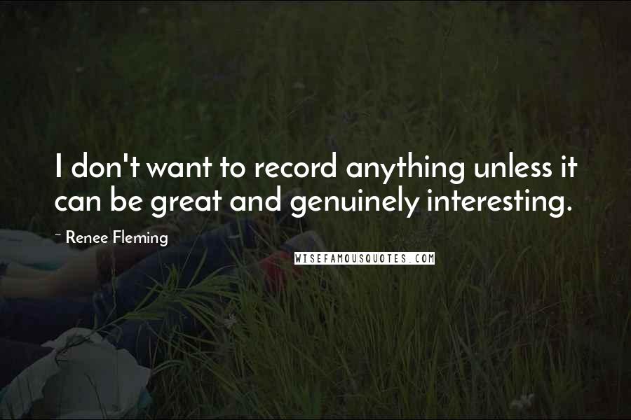 Renee Fleming Quotes: I don't want to record anything unless it can be great and genuinely interesting.