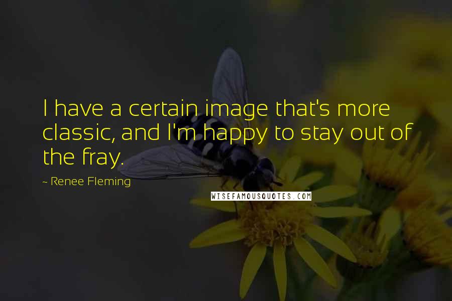 Renee Fleming Quotes: I have a certain image that's more classic, and I'm happy to stay out of the fray.