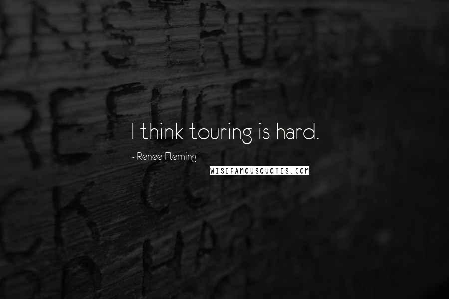 Renee Fleming Quotes: I think touring is hard.