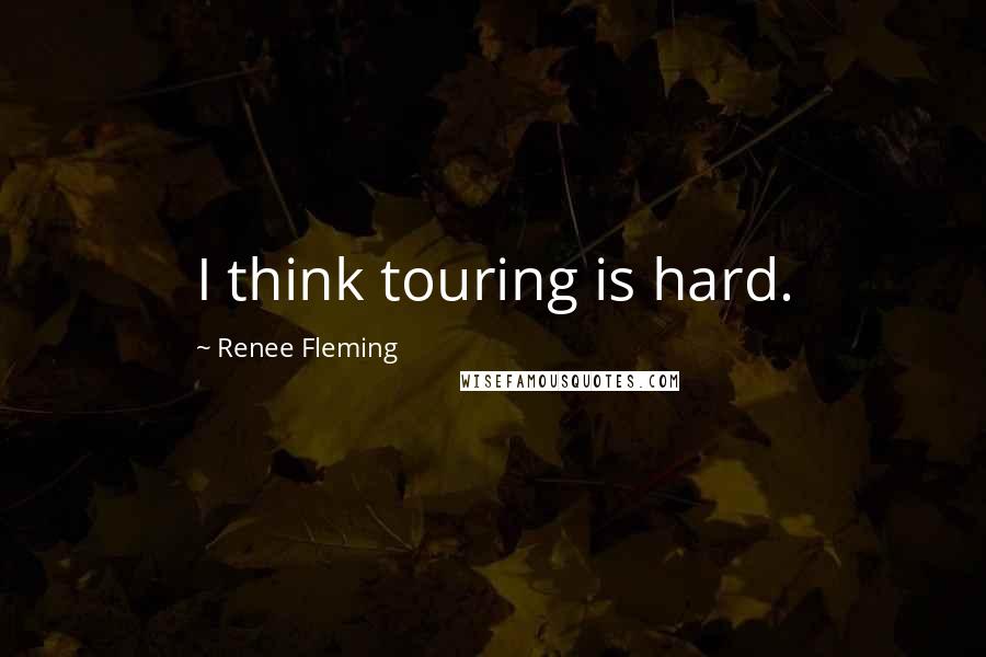 Renee Fleming Quotes: I think touring is hard.