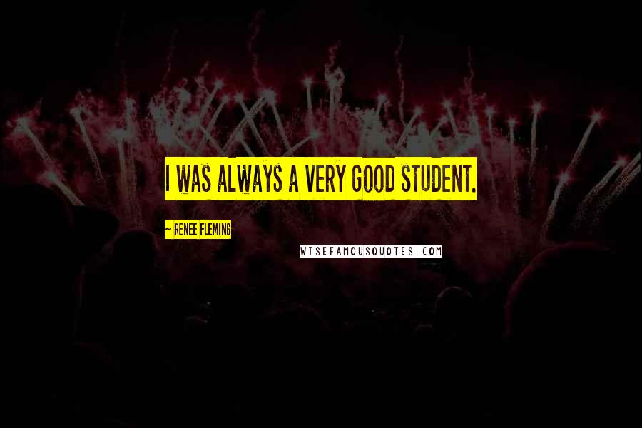 Renee Fleming Quotes: I was always a very good student.