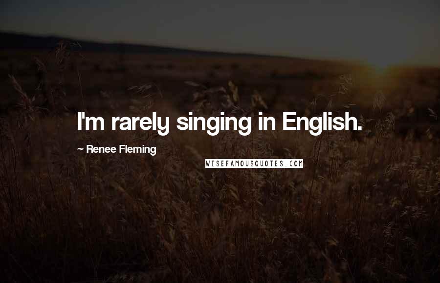 Renee Fleming Quotes: I'm rarely singing in English.