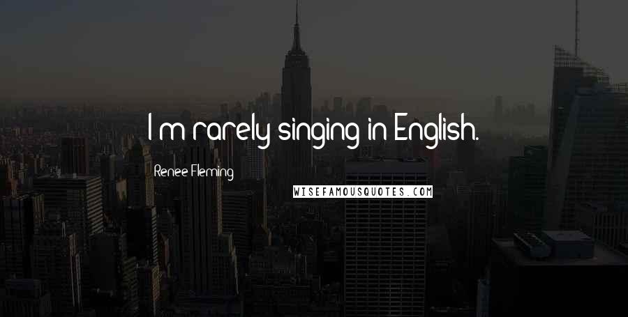 Renee Fleming Quotes: I'm rarely singing in English.