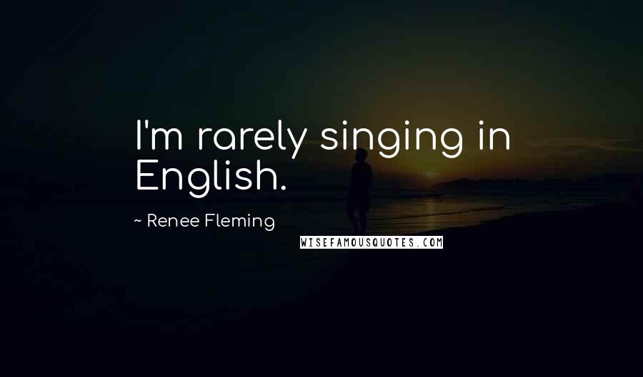 Renee Fleming Quotes: I'm rarely singing in English.